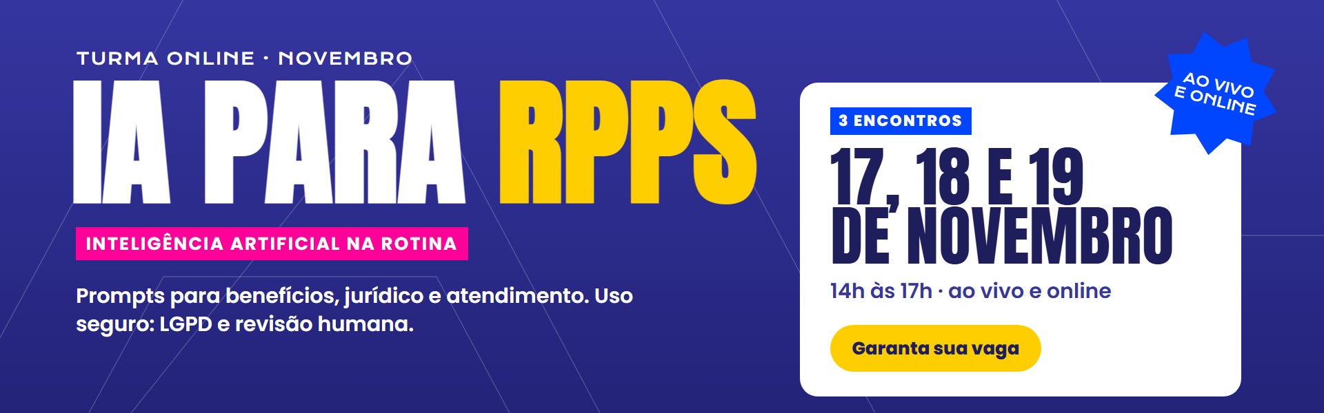 IA para RPPS: turma online, ao vivo, 17, 18 e 19 de novembro, das 14h às 17h. Garanta sua vaga.